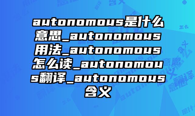autonomous是什么意思_autonomous用法_autonomous怎么读_autonomous翻译_autonomous含义