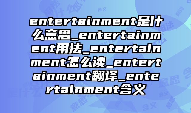entertainment是什么意思_entertainment用法_entertainment怎么读_entertainment翻译_entertainment含义