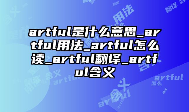 artful是什么意思_artful用法_artful怎么读_artful翻译_artful含义