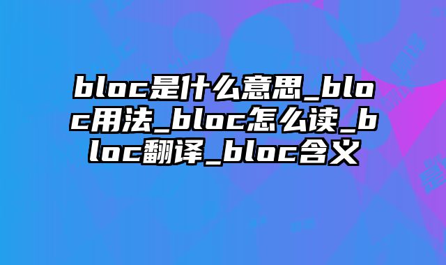bloc是什么意思_bloc用法_bloc怎么读_bloc翻译_bloc含义
