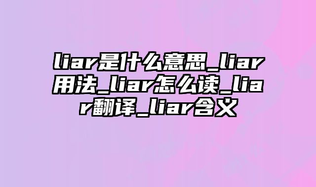 liar是什么意思_liar用法_liar怎么读_liar翻译_liar含义