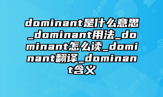 dominant是什么意思_dominant用法_dominant怎么读_dominant翻译_dominant含义