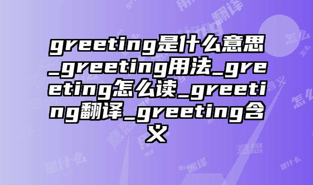 greeting是什么意思_greeting用法_greeting怎么读_greeting翻译_greeting含义