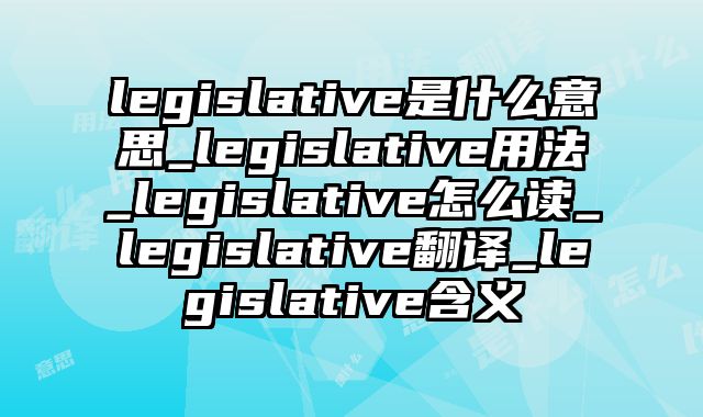 legislative是什么意思_legislative用法_legislative怎么读_legislative翻译_legislative含义