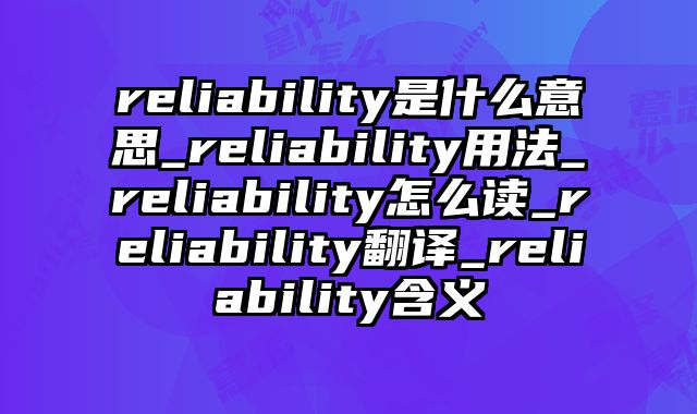 reliability是什么意思_reliability用法_reliability怎么读_reliability翻译_reliability含义
