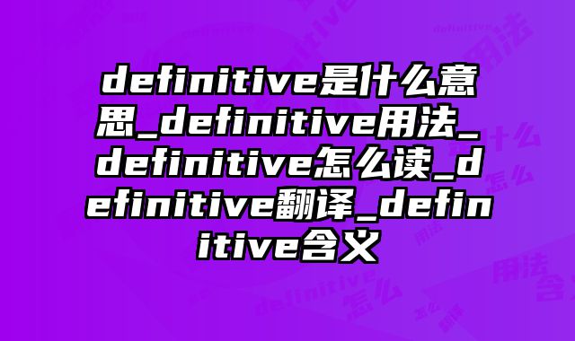 definitive是什么意思_definitive用法_definitive怎么读_definitive翻译_definitive含义