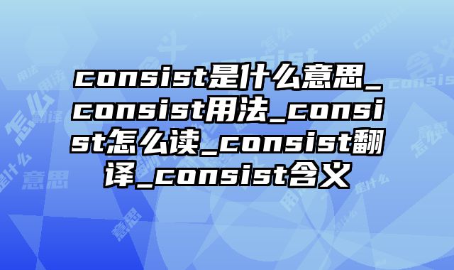 consist是什么意思_consist用法_consist怎么读_consist翻译_consist含义