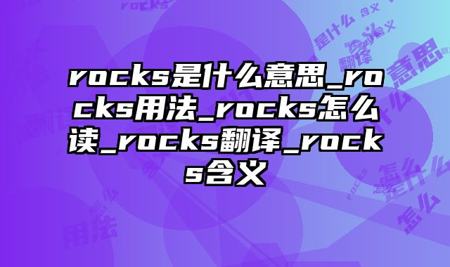 rocks是什么意思_rocks用法_rocks怎么读_rocks翻译_rocks含义