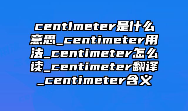 centimeter是什么意思_centimeter用法_centimeter怎么读_centimeter翻译_centimeter含义