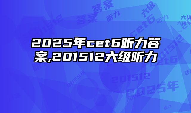 2025年cet6听力答案,201512六级听力