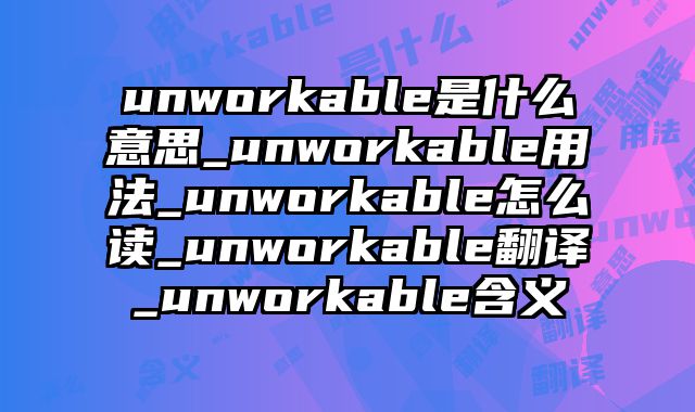 unworkable是什么意思_unworkable用法_unworkable怎么读_unworkable翻译_unworkable含义