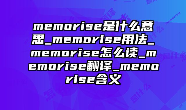 memorise是什么意思_memorise用法_memorise怎么读_memorise翻译_memorise含义
