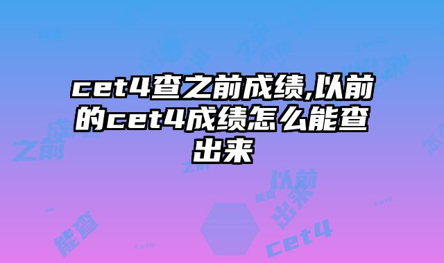 cet4查之前成绩,以前的cet4成绩怎么能查出来