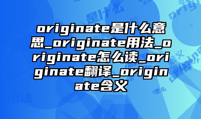 originate是什么意思_originate用法_originate怎么读_originate翻译_originate含义