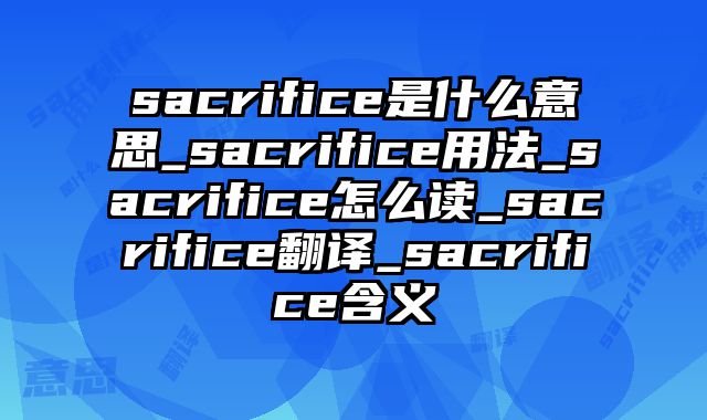 sacrifice是什么意思_sacrifice用法_sacrifice怎么读_sacrifice翻译_sacrifice含义