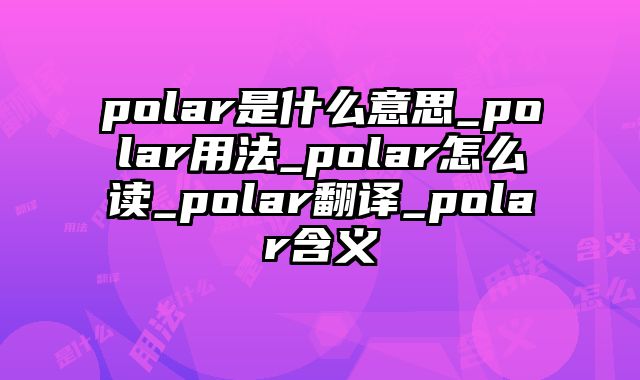 polar是什么意思_polar用法_polar怎么读_polar翻译_polar含义