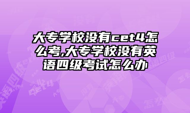 大专学校没有cet4怎么考,大专学校没有英语四级考试怎么办
