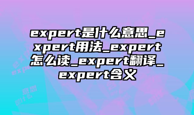 expert是什么意思_expert用法_expert怎么读_expert翻译_expert含义
