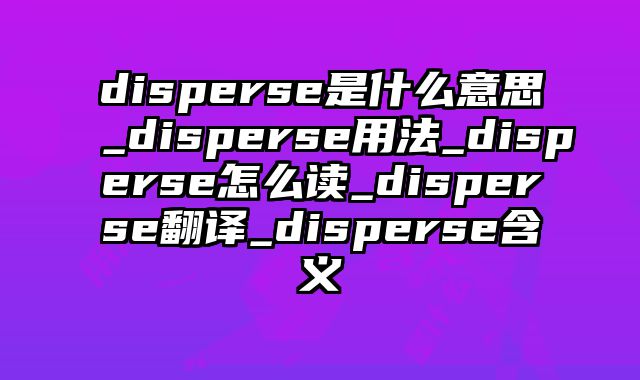 disperse是什么意思_disperse用法_disperse怎么读_disperse翻译_disperse含义