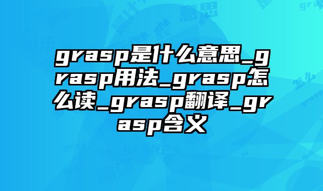 grasp是什么意思_grasp用法_grasp怎么读_grasp翻译_grasp含义