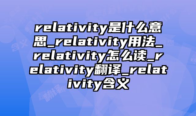 relativity是什么意思_relativity用法_relativity怎么读_relativity翻译_relativity含义