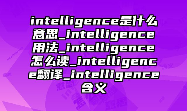 intelligence是什么意思_intelligence用法_intelligence怎么读_intelligence翻译_intelligence含义