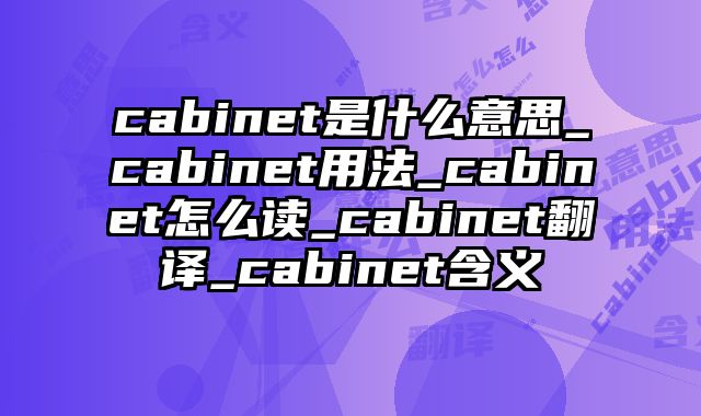 cabinet是什么意思_cabinet用法_cabinet怎么读_cabinet翻译_cabinet含义