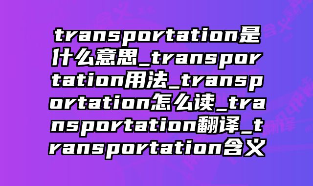 transportation是什么意思_transportation用法_transportation怎么读_transportation翻译_transportation含义
