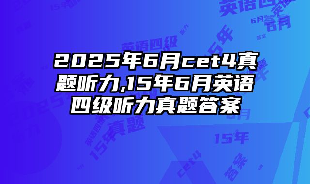 2025年6月cet4真题听力,15年6月英语四级听力真题答案
