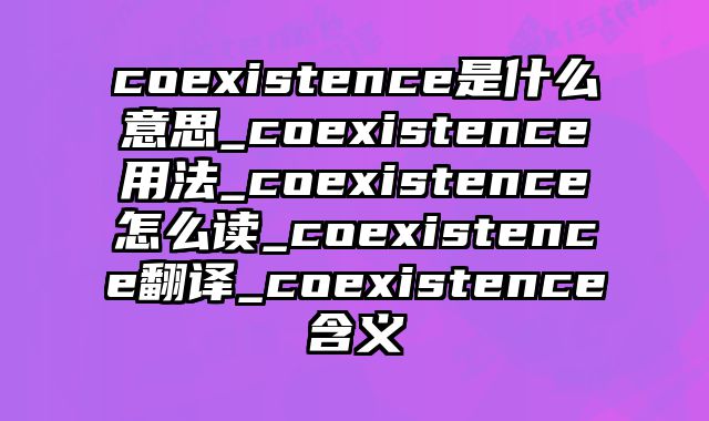 coexistence是什么意思_coexistence用法_coexistence怎么读_coexistence翻译_coexistence含义