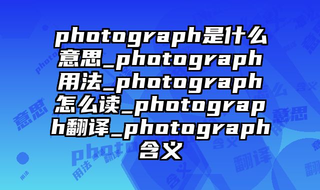 photograph是什么意思_photograph用法_photograph怎么读_photograph翻译_photograph含义