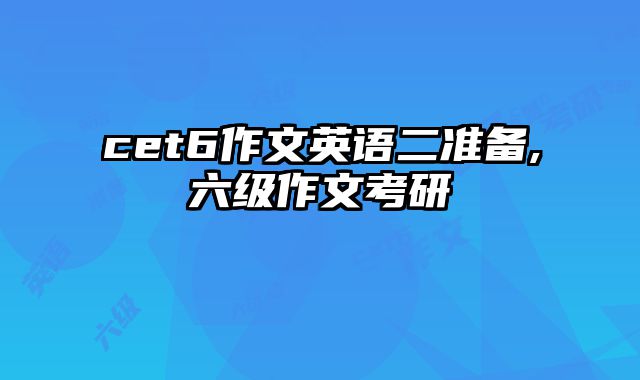 cet6作文英语二准备,六级作文考研