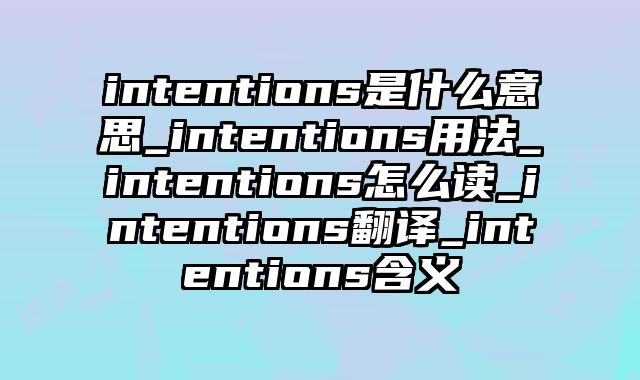 intentions是什么意思_intentions用法_intentions怎么读_intentions翻译_intentions含义