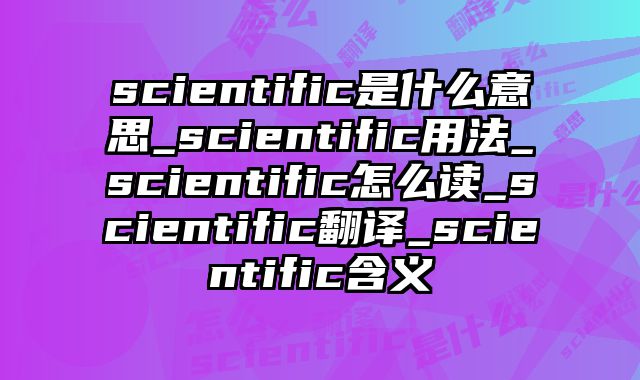scientific是什么意思_scientific用法_scientific怎么读_scientific翻译_scientific含义