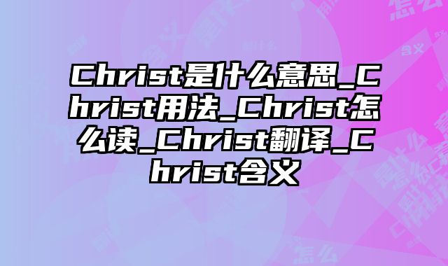 Christ是什么意思_Christ用法_Christ怎么读_Christ翻译_Christ含义