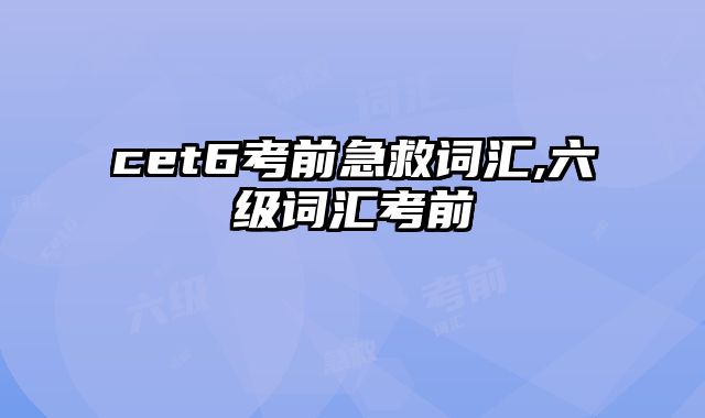 cet6考前急救词汇,六级词汇考前