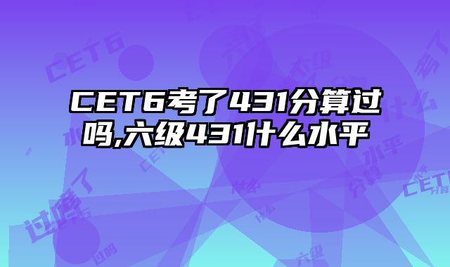 CET6考了431分算过吗,六级431什么水平