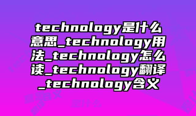 technology是什么意思_technology用法_technology怎么读_technology翻译_technology含义