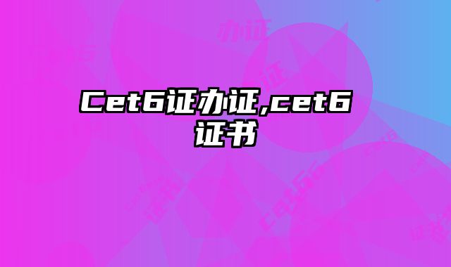 Cet6证办证,cet6 证书