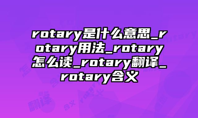 rotary是什么意思_rotary用法_rotary怎么读_rotary翻译_rotary含义