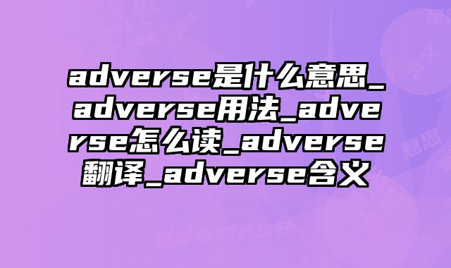 adverse是什么意思_adverse用法_adverse怎么读_adverse翻译_adverse含义