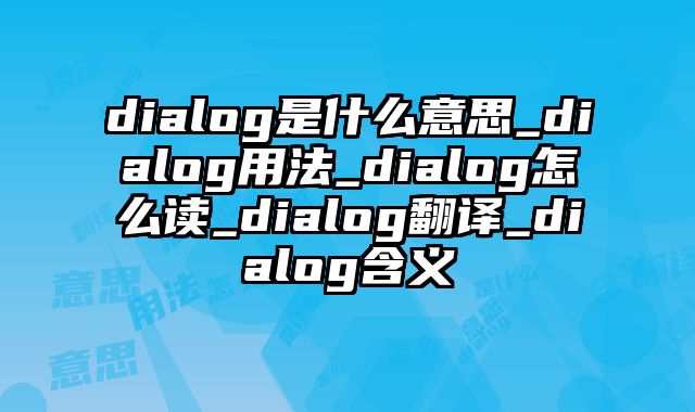 dialog是什么意思_dialog用法_dialog怎么读_dialog翻译_dialog含义