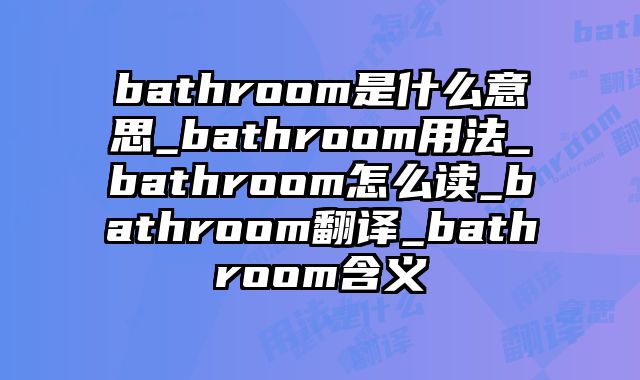bathroom是什么意思_bathroom用法_bathroom怎么读_bathroom翻译_bathroom含义