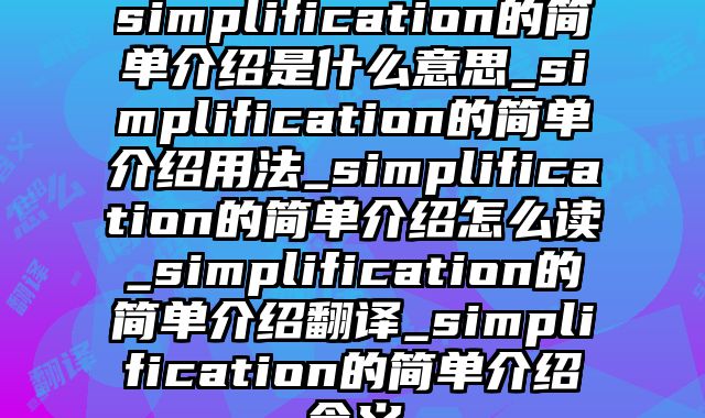 simplification的简单介绍是什么意思_simplification的简单介绍用法_simplification的简单介绍怎么读_simplification的简单介绍翻译_simplification的简单介绍含义