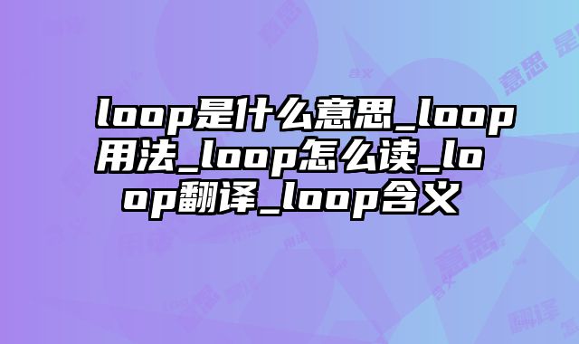 loop是什么意思_loop用法_loop怎么读_loop翻译_loop含义