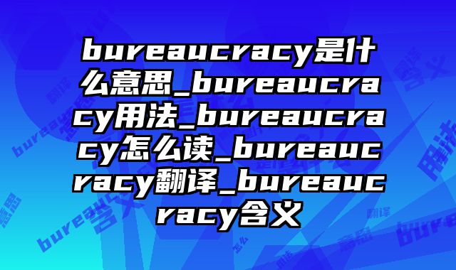 bureaucracy是什么意思_bureaucracy用法_bureaucracy怎么读_bureaucracy翻译_bureaucracy含义