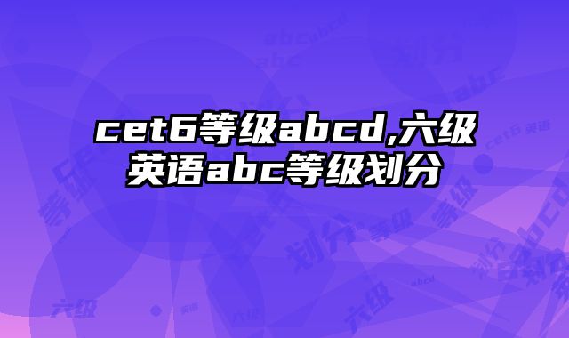 cet6等级abcd,六级英语abc等级划分