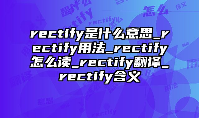 rectify是什么意思_rectify用法_rectify怎么读_rectify翻译_rectify含义