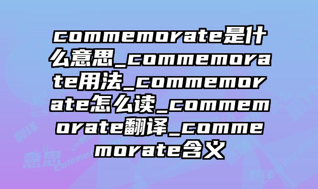 commemorate是什么意思_commemorate用法_commemorate怎么读_commemorate翻译_commemorate含义