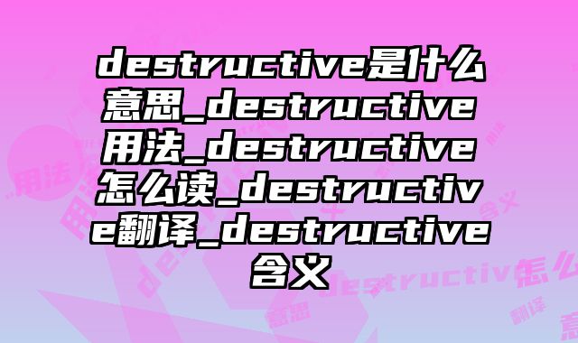 destructive是什么意思_destructive用法_destructive怎么读_destructive翻译_destructive含义